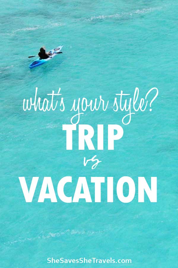 Trip vs Vacation: Which do you like better? - She Saves She Travels